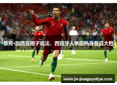 基克·加西亚帽子戏法，西班牙人季前热身首战大胜