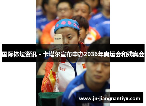 国际体坛资讯 - 卡塔尔宣布申办2036年奥运会和残奥会