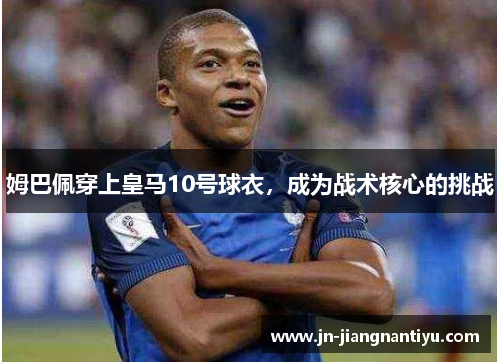 姆巴佩穿上皇马10号球衣，成为战术核心的挑战